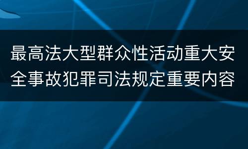 最高法大型群众性活动重大安全事故犯罪司法规定重要内容包括什么