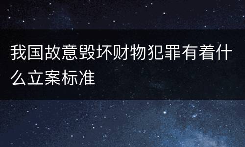 我国故意毁坏财物犯罪有着什么立案标准