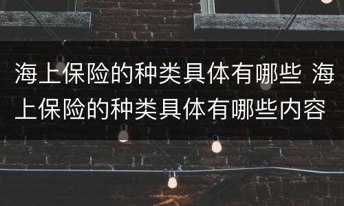 海上保险的种类具体有哪些 海上保险的种类具体有哪些内容