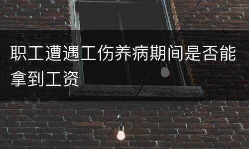 职工遭遇工伤养病期间是否能拿到工资