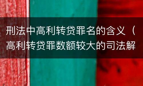 刑法中高利转贷罪名的含义（高利转贷罪数额较大的司法解释）