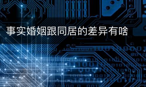 事实婚姻跟同居的差异有啥