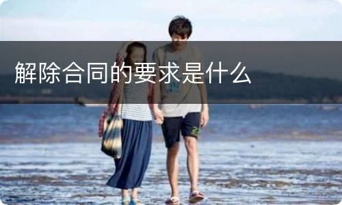 解除合同的要求是什么