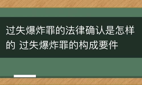 过失爆炸罪的法律确认是怎样的 过失爆炸罪的构成要件