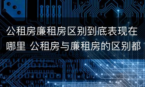 公租房廉租房区别到底表现在哪里 公租房与廉租房的区别都在此,别再搞错了!
