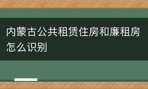 内蒙古公共租赁住房和廉租房怎么识别