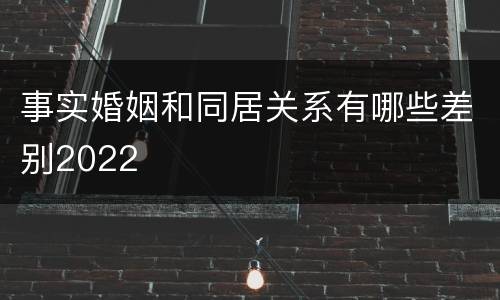 事实婚姻和同居关系有哪些差别2022