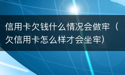 信用卡欠钱什么情况会做牢（欠信用卡怎么样才会坐牢）
