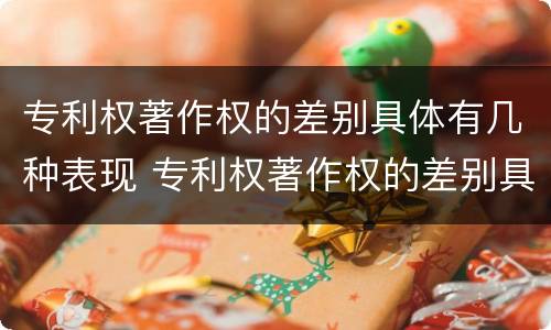 专利权著作权的差别具体有几种表现 专利权著作权的差别具体有几种表现形式