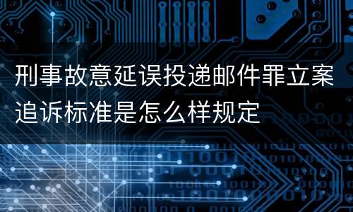 刑事故意延误投递邮件罪立案追诉标准是怎么样规定