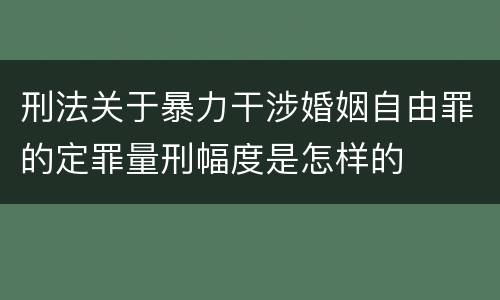 刑法关于暴力干涉婚姻自由罪的定罪量刑幅度是怎样的
