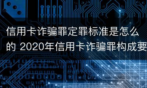 信用卡诈骗罪定罪标准是怎么的 2020年信用卡诈骗罪构成要件