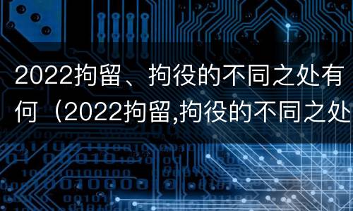 2022拘留、拘役的不同之处有何（2022拘留,拘役的不同之处有何影响）