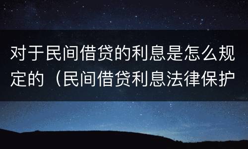 对于民间借贷的利息是怎么规定的（民间借贷利息法律保护）