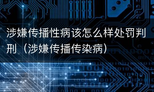 涉嫌传播性病该怎么样处罚判刑（涉嫌传播传染病）