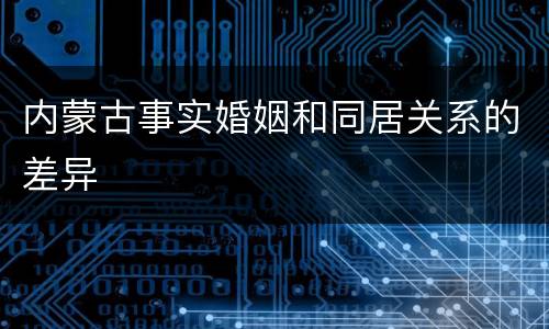 内蒙古事实婚姻和同居关系的差异