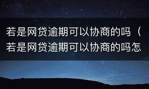 若是网贷逾期可以协商的吗（若是网贷逾期可以协商的吗怎么办）