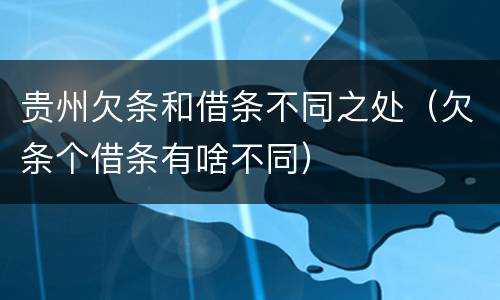 贵州欠条和借条不同之处（欠条个借条有啥不同）