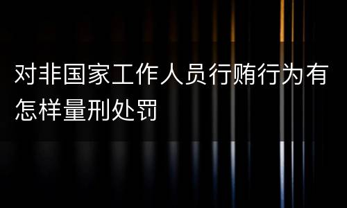 对非国家工作人员行贿行为有怎样量刑处罚