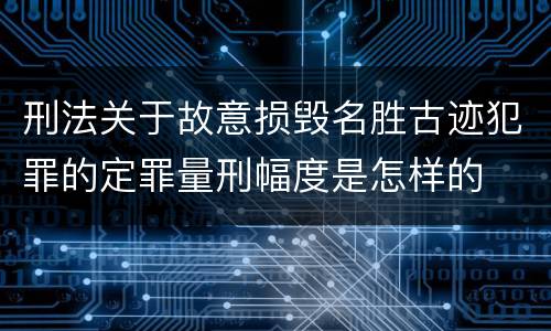 刑法关于故意损毁名胜古迹犯罪的定罪量刑幅度是怎样的