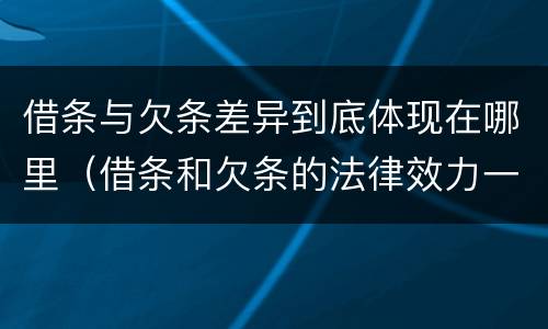 借条与欠条差异到底体现在哪里（借条和欠条的法律效力一样吗）