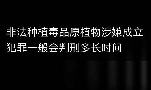 非法种植毒品原植物涉嫌成立犯罪一般会判刑多长时间