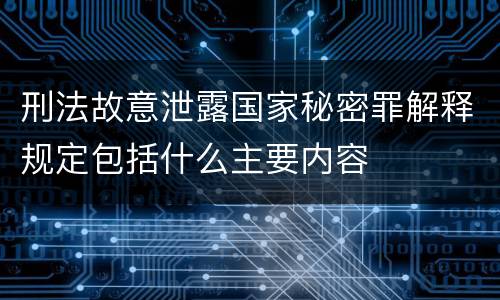 刑法故意泄露国家秘密罪解释规定包括什么主要内容
