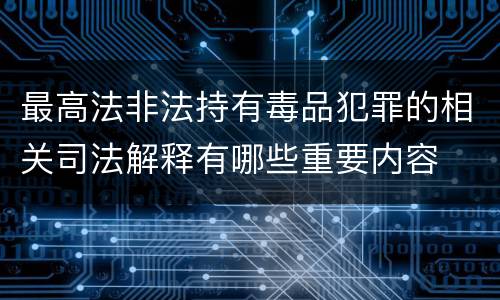 最高法非法持有毒品犯罪的相关司法解释有哪些重要内容
