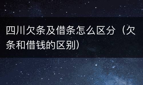 四川欠条及借条怎么区分（欠条和借钱的区别）