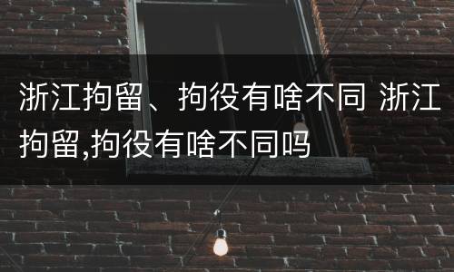 浙江拘留、拘役有啥不同 浙江拘留,拘役有啥不同吗