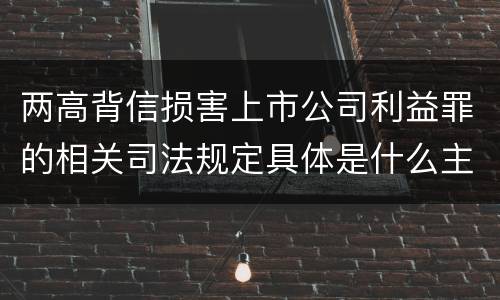 两高背信损害上市公司利益罪的相关司法规定具体是什么主要内容