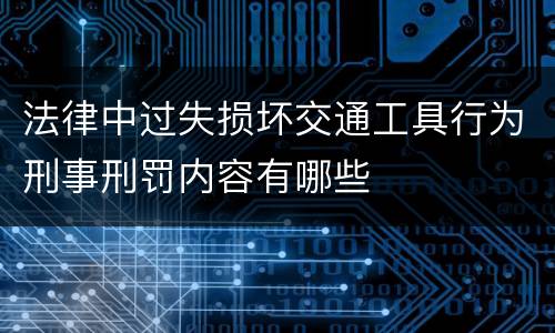 法律中过失损坏交通工具行为刑事刑罚内容有哪些