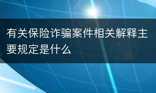 有关保险诈骗案件相关解释主要规定是什么