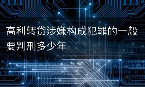 高利转贷涉嫌构成犯罪的一般要判刑多少年