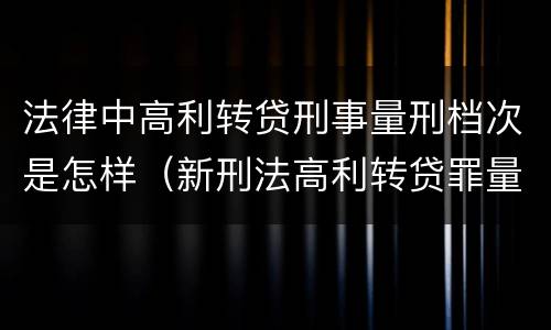法律中高利转贷刑事量刑档次是怎样（新刑法高利转贷罪量刑标准）