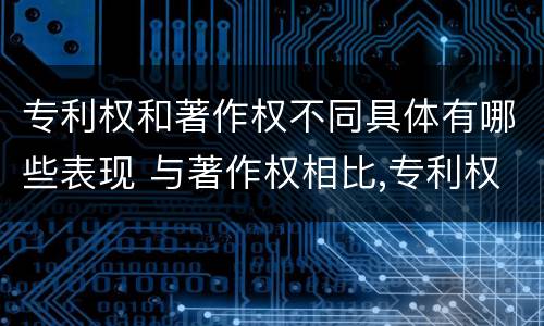 专利权和著作权不同具体有哪些表现 与著作权相比,专利权有哪些特征