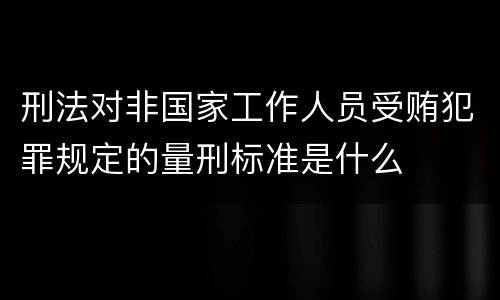 刑法对非国家工作人员受贿犯罪规定的量刑标准是什么