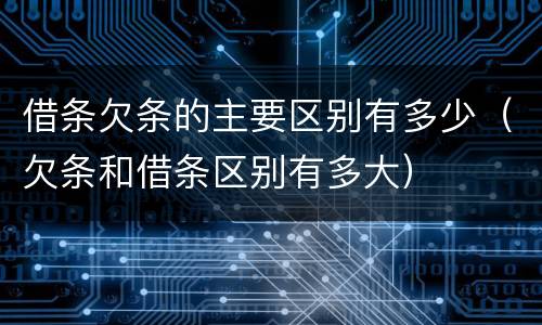 借条欠条的主要区别有多少（欠条和借条区别有多大）