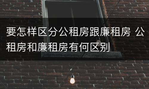 要怎样区分公租房跟廉租房 公租房和廉租房有何区别