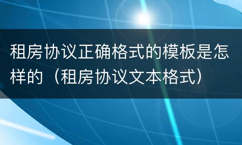 租房协议正确格式的模板是怎样的（租房协议文本格式）