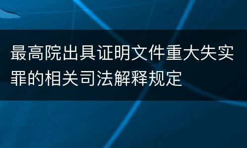 最高院出具证明文件重大失实罪的相关司法解释规定