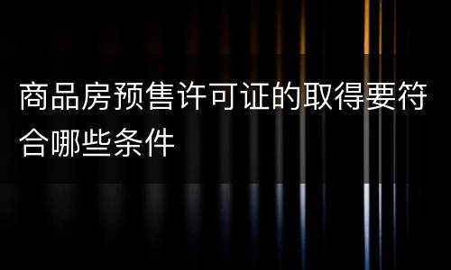 商品房预售许可证的取得要符合哪些条件