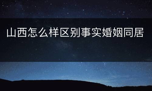 山西怎么样区别事实婚姻同居