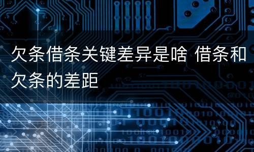 欠条借条关键差异是啥 借条和欠条的差距