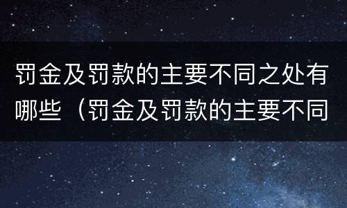罚金及罚款的主要不同之处有哪些（罚金及罚款的主要不同之处有哪些呢）
