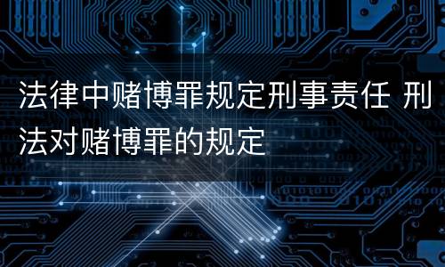 法律中赌博罪规定刑事责任 刑法对赌博罪的规定