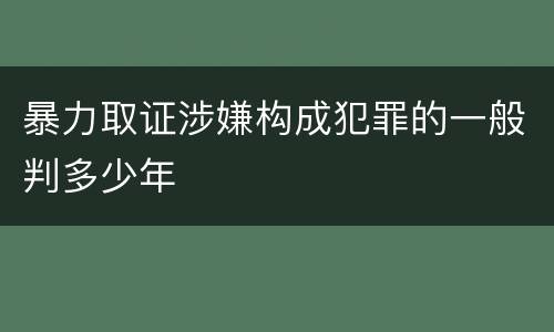 暴力取证涉嫌构成犯罪的一般判多少年