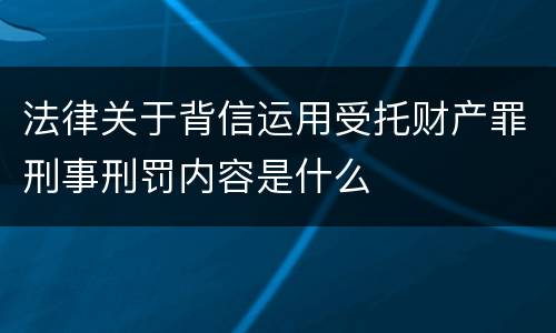 法律关于背信运用受托财产罪刑事刑罚内容是什么