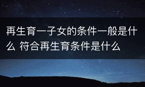 再生育一子女的条件一般是什么 符合再生育条件是什么
