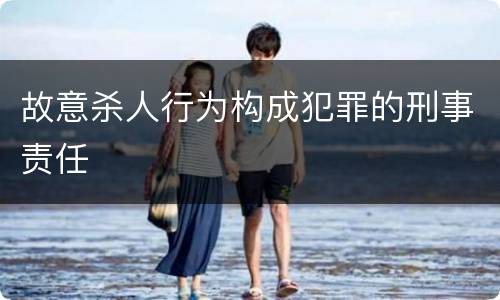 故意杀人行为构成犯罪的刑事责任